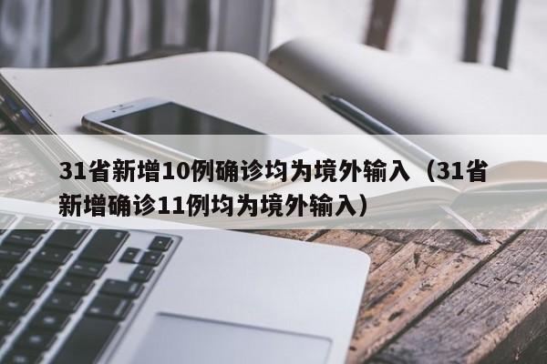 31省新增10例确诊均为境外输入（31省新增确诊11例均为境外输入）