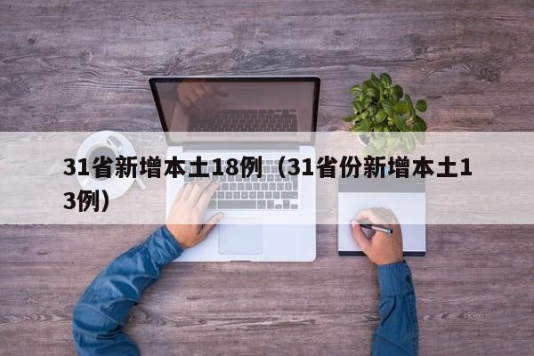 31省新增本土18例（31省份新增本土13例）