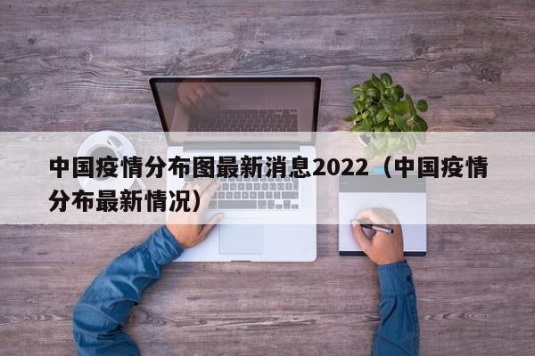 中国疫情分布图最新消息2022（中国疫情分布最新情况）