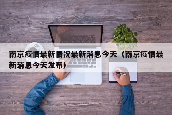 南京疫情最新情况最新消息今天（南京疫情最新消息今天发布）
