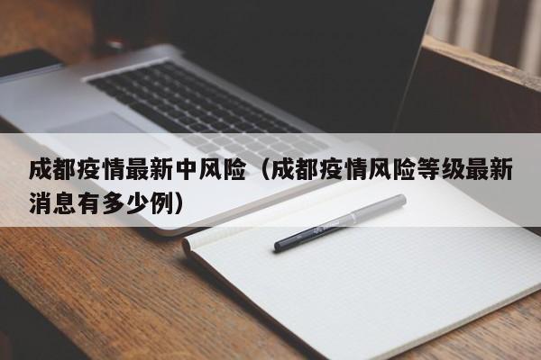 成都疫情最新中风险（成都疫情风险等级最新消息有多少例）