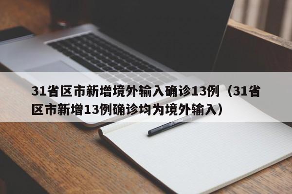 31省区市新增境外输入确诊13例（31省区市新增13例确诊均为境外输入）