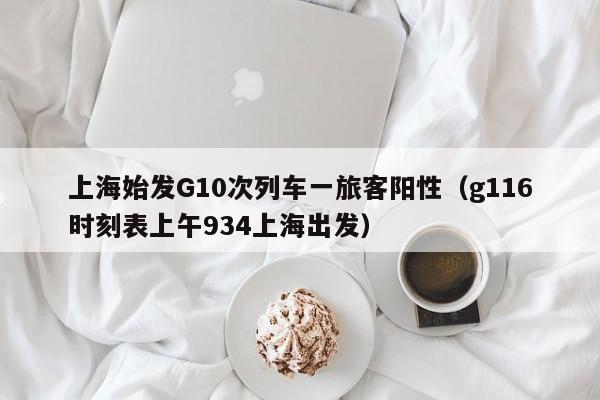 上海始发G10次列车一旅客阳性（g116时刻表上午934上海出发）