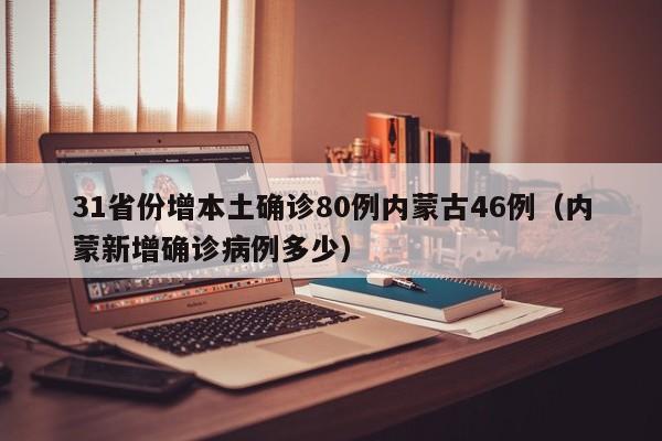 31省份增本土确诊80例内蒙古46例（内蒙新增确诊病例多少）