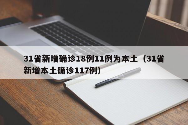 31省新增确诊18例11例为本土（31省新增本土确诊117例）