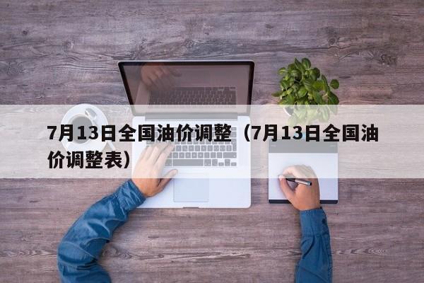 7月13日全国油价调整（7月13日全国油价调整表）