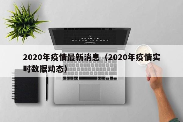 2020年疫情最新消息（2020年疫情实时数据动态）