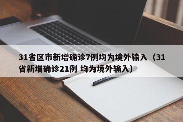 31省区市新增确诊7例均为境外输入（31省新增确诊21例 均为境外输入）