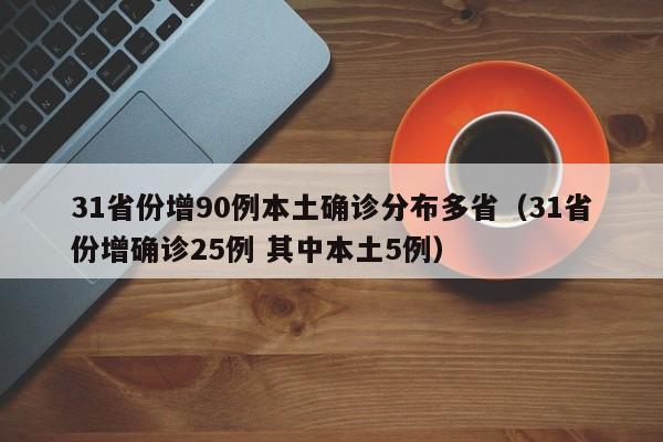 31省份增90例本土确诊分布多省（31省份增确诊25例 其中本土5例）