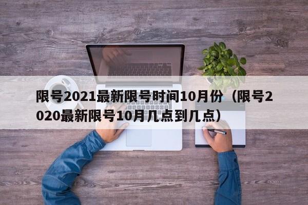 限号2021最新限号时间10月份（限号2020最新限号10月几点到几点）
