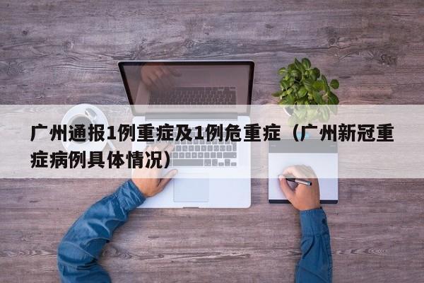 广州通报1例重症及1例危重症（广州新冠重症病例具体情况）