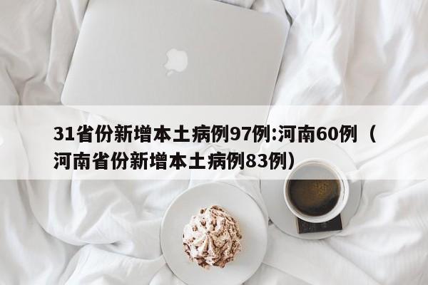 31省份新增本土病例97例:河南60例（河南省份新增本土病例83例）