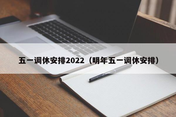 五一调休安排2022（明年五一调休安排）
