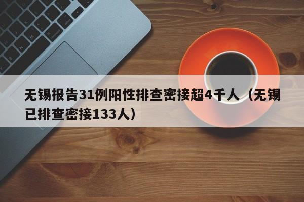 无锡报告31例阳性排查密接超4千人（无锡已排查密接133人）
