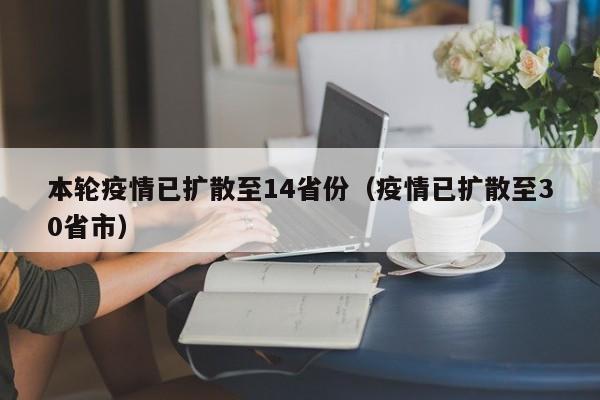 本轮疫情已扩散至14省份（疫情已扩散至30省市）