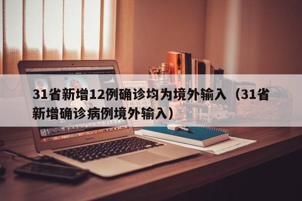 31省新增12例确诊均为境外输入（31省新增确诊病例境外输入）
