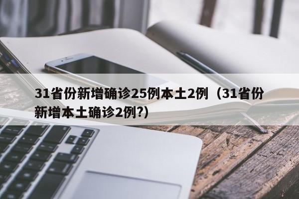 31省份新增确诊25例本土2例（31省份新增本土确诊2例?）