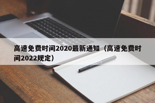 高速免费时间2020最新通知（高速免费时间2022规定）