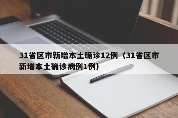 31省区市新增本土确诊12例（31省区市新增本土确诊病例1例）