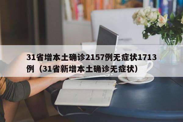 31省增本土确诊2157例无症状1713例（31省新增本土确诊无症状）