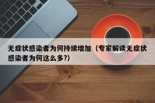 无症状感染者为何持续增加（专家解读无症状感染者为何这么多?）