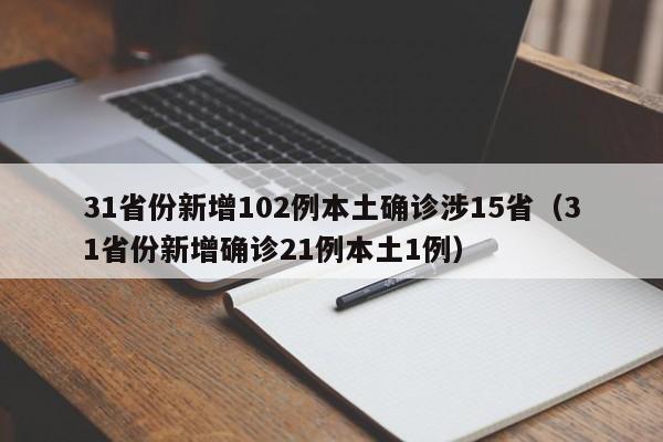 31省份新增102例本土确诊涉15省（31省份新增确诊21例本土1例）