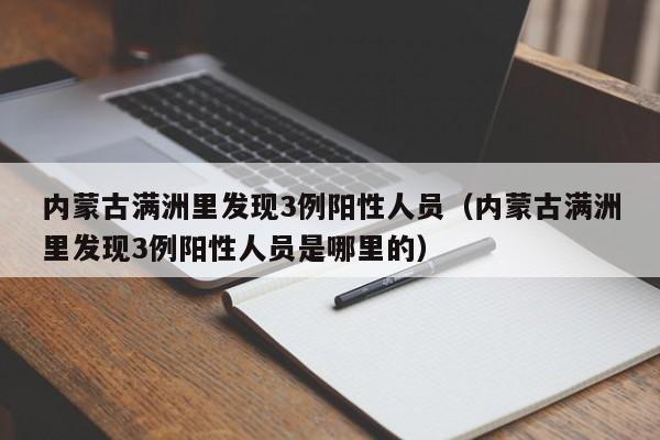 内蒙古满洲里发现3例阳性人员（内蒙古满洲里发现3例阳性人员是哪里的）