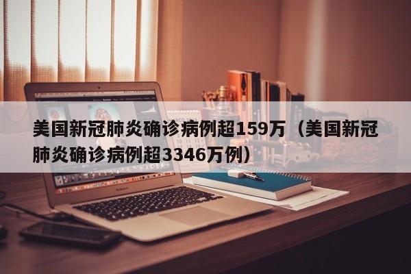 美国新冠肺炎确诊病例超159万（美国新冠肺炎确诊病例超3346万例）