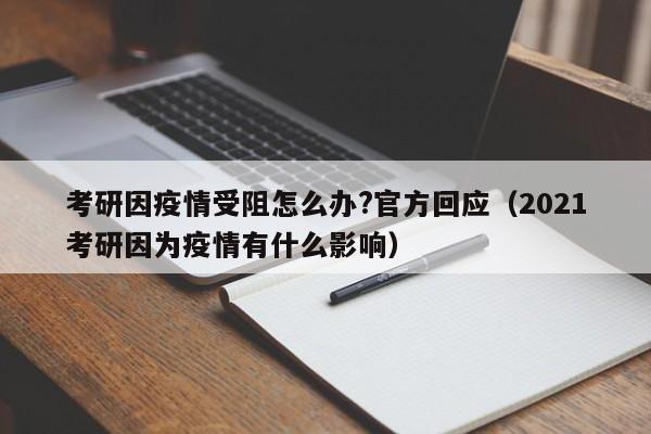 考研因疫情受阻怎么办?官方回应（2021考研因为疫情有什么影响）