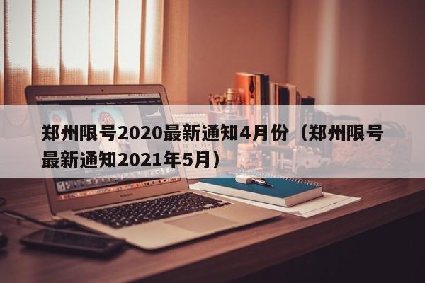 郑州限号2020最新通知4月份（郑州限号最新通知2021年5月）
