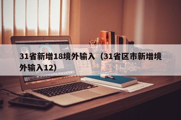 31省新增18境外输入（31省区市新增境外输入12）