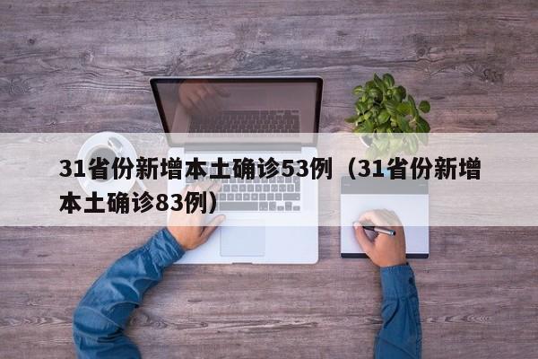 31省份新增本土确诊53例（31省份新增本土确诊83例）