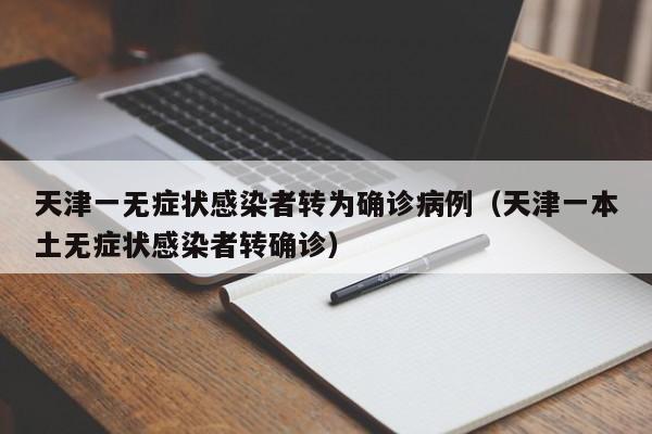 天津一无症状感染者转为确诊病例（天津一本土无症状感染者转确诊）