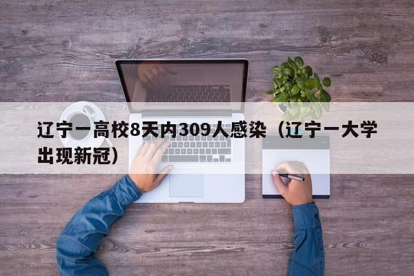 辽宁一高校8天内309人感染（辽宁一大学出现新冠）