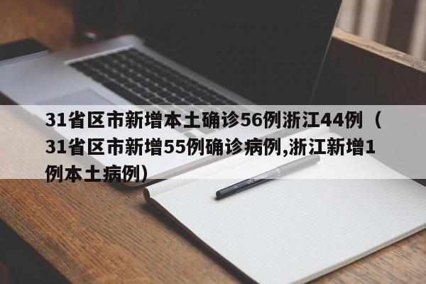 31省区市新增本土确诊56例浙江44例（31省区市新增55例确诊病例,浙江新增1例本土病例）