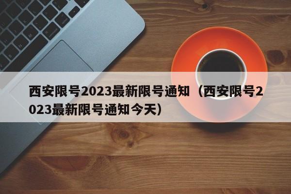 西安限号2023最新限号通知（西安限号2023最新限号通知今天）