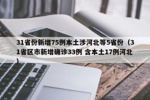 31省份新增75例本土涉河北等5省份（31省区市新增确诊33例 含本土17例河北）