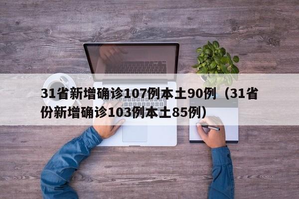 31省新增确诊107例本土90例（31省份新增确诊103例本土85例）