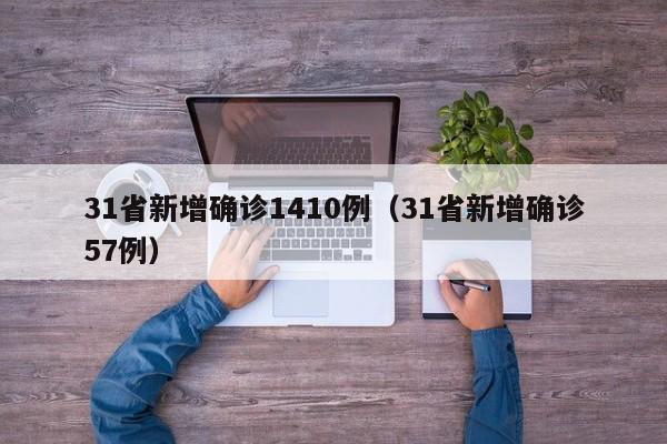 31省新增确诊1410例（31省新增确诊57例）