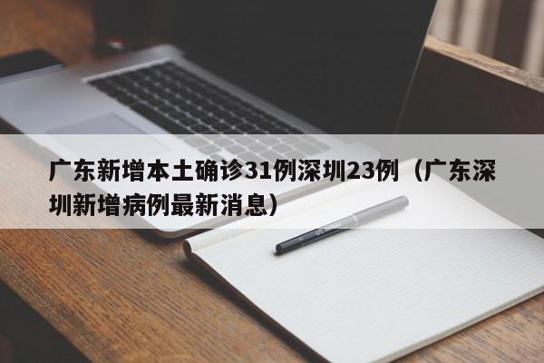 广东新增本土确诊31例深圳23例（广东深圳新增病例最新消息）