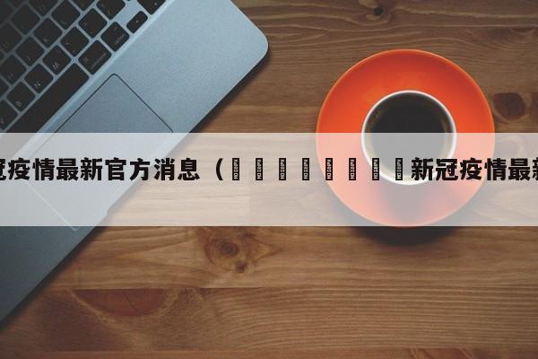 新冠疫情最新官方消息（🇯🇵新冠疫情最新消息）