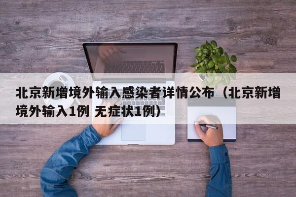 北京新增境外输入感染者详情公布（北京新增境外输入1例 无症状1例）