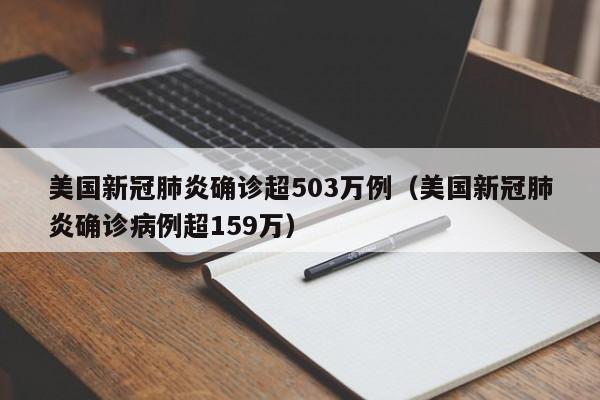 美国新冠肺炎确诊超503万例（美国新冠肺炎确诊病例超159万）
