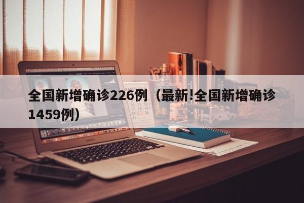 全国新增确诊226例（最新!全国新增确诊1459例）
