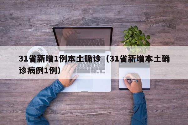 31省新增1例本土确诊（31省新增本土确诊病例1例）