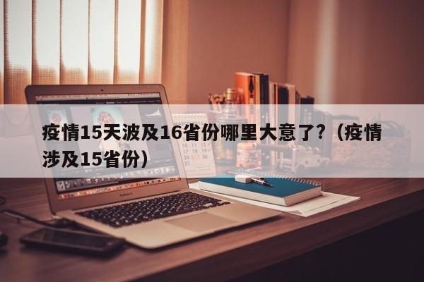 疫情15天波及16省份哪里大意了?（疫情涉及15省份）
