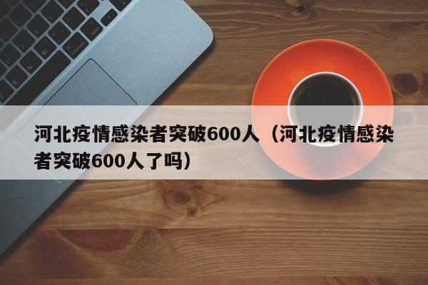 河北疫情感染者突破600人（河北疫情感染者突破600人了吗）
