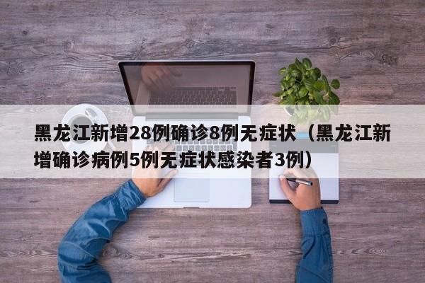 黑龙江新增28例确诊8例无症状（黑龙江新增确诊病例5例无症状感染者3例）