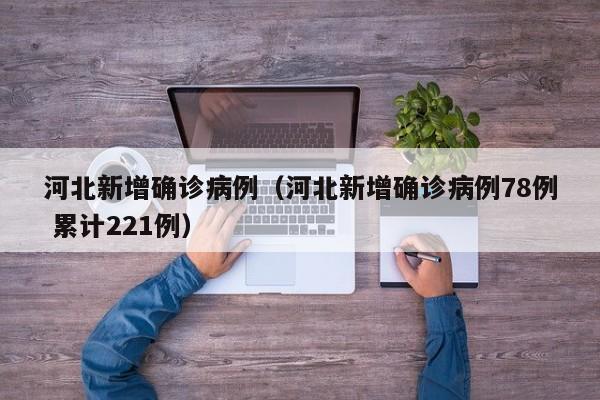 河北新增确诊病例（河北新增确诊病例78例 累计221例）