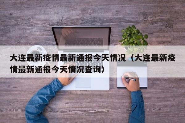 大连最新疫情最新通报今天情况（大连最新疫情最新通报今天情况查询）
